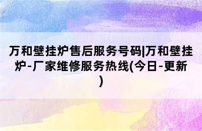 万和壁挂炉售后服务号码|万和壁挂炉-厂家维修服务热线(今日-更新)